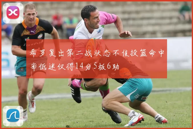 希罗复出第二战状态不佳投篮命中率低迷仅得14分5板6助