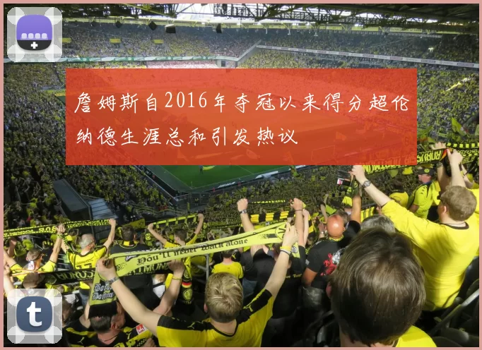 詹姆斯自2016年夺冠以来得分超伦纳德生涯总和引发热议