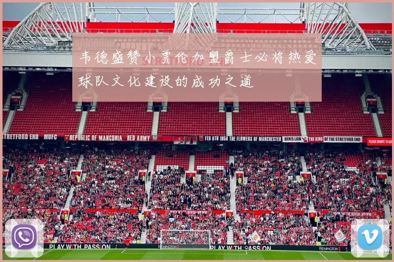 韦德盛赞小贾伦加盟爵士必将热爱球队文化建设的成功之道