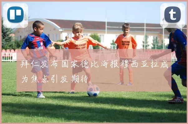 拜仁发布国家德比海报穆西亚拉成为焦点引发期待