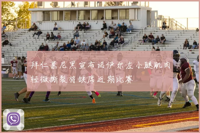 拜仁慕尼黑宣布诺伊尔左小腿肌肉轻微撕裂将缺席近期比赛
