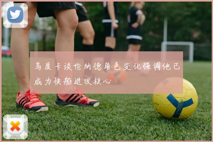 乌度卡谈伦纳德角色变化强调他已成为快船进攻核心