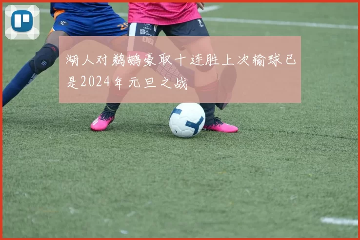 湖人对鹈鹕豪取十连胜上次输球已是2024年元旦之战