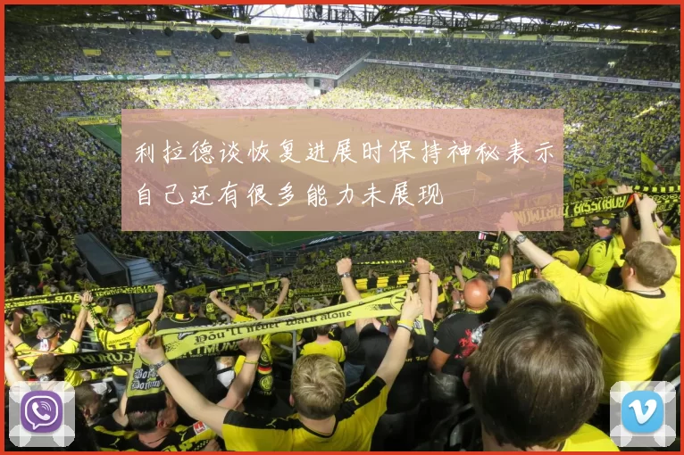 利拉德谈恢复进展时保持神秘表示自己还有很多能力未展现