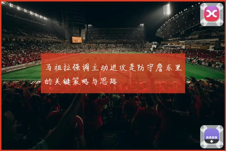 马祖拉强调主动进攻是防守詹东里的关键策略与思路