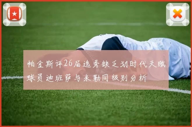 帕金斯评26届选秀缺乏划时代天赋球员迪班萨与米勒同级别分析